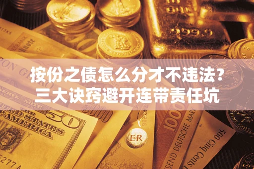 济南按份之债怎么分才不违法？三大诀窍避开连带责任坑
