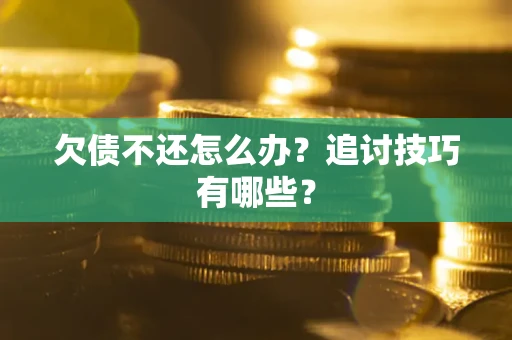 济南欠债不还怎么办？追讨技巧有哪些？