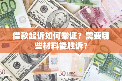 济南借款起诉如何举证？需要哪些材料能胜诉？