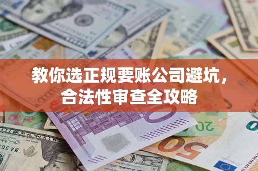 济南教你选正规要账公司避坑，合法性审查全攻略