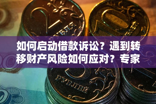 济南如何启动借款诉讼？遇到转移财产风险如何应对？专家解局支招