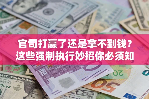 济南官司打赢了还是拿不到钱？这些强制执行妙招你必须知道