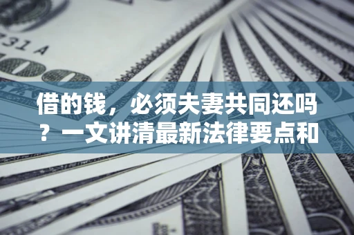 济南借的钱，必须夫妻共同还吗？一文讲清最新法律要点和避坑指南