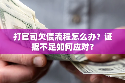 济南打官司欠债流程怎么办？证据不足如何应对？