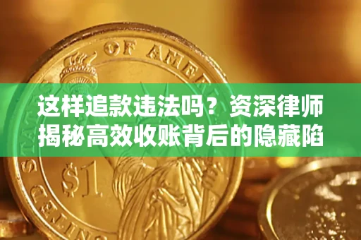 济南这样追款违法吗？资深律师揭秘高效收账背后的隐藏陷阱
