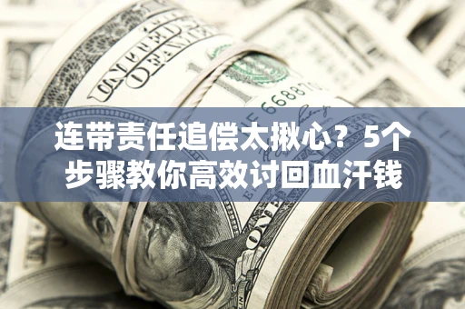 济南连带责任追偿太揪心？5个步骤教你高效讨回血汗钱