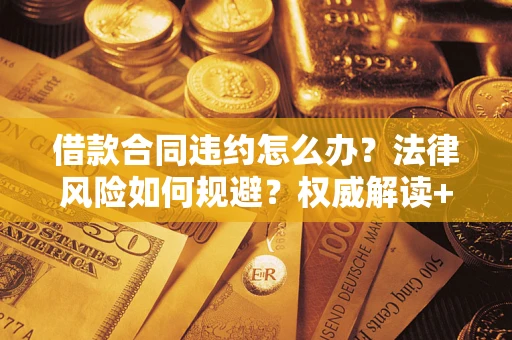 济南借款合同违约怎么办?法律风险如何规避?权威解读+实用指南 济南借款合同违约怎么办?法律风险如何规避?权威解读+实用指南