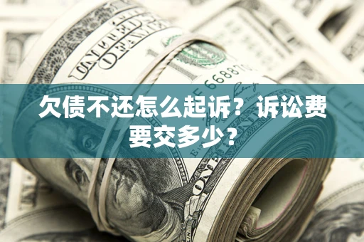 济南欠债不还怎么起诉？诉讼费要交多少？