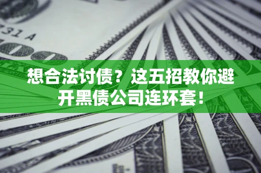 济南想合法讨债？这五招教你避开黑债公司连环套！