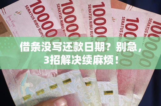 济南借条没写还款日期？别急，3招解决续麻烦！