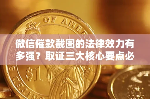 济南微信催款截图的法律效力有多强？取证三大核心要点必须知道！