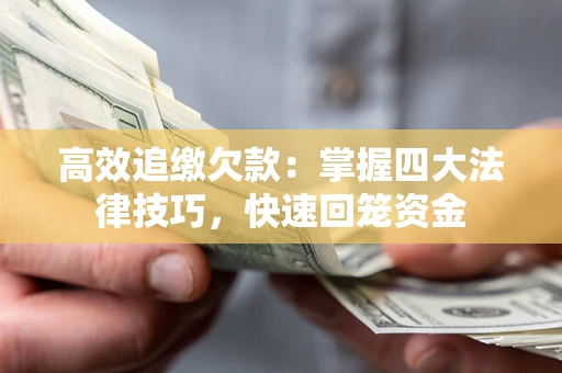 济南高效追缴欠款：掌握四大法律技巧，快速回笼资金