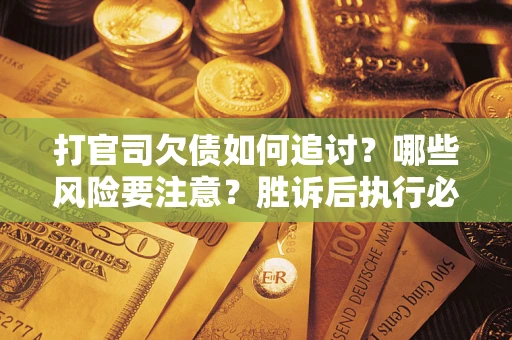 济南打官司欠债如何追讨？哪些风险要注意？胜诉后执行必看！
