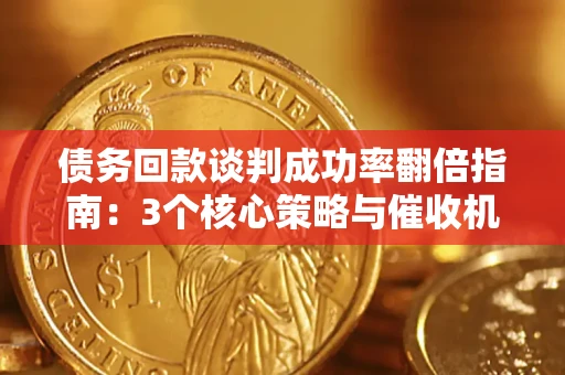 济南债务回款谈判成功率翻倍指南：3个核心策略与催收机构避坑法则