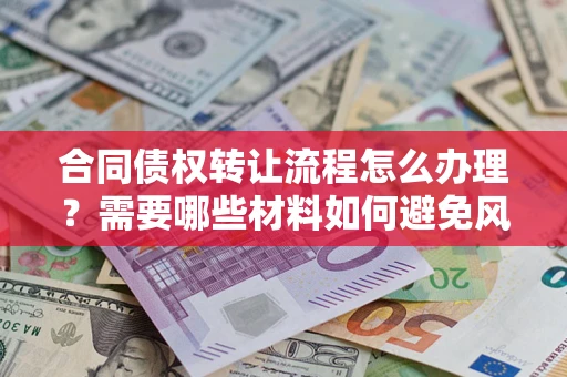 济南合同债权转让流程怎么办理？需要哪些材料如何避免风险？