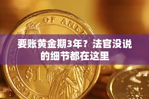 济南要账黄金期3年？法官没说的细节都在这里