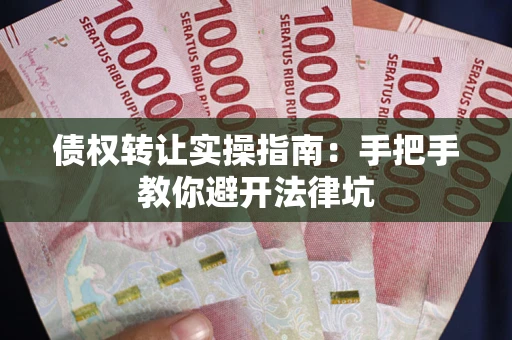 济南债权转让实操指南：手把手教你避开法律坑