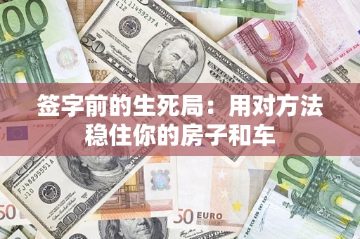 济南签字前的生死局：用对方法稳住你的房子和车