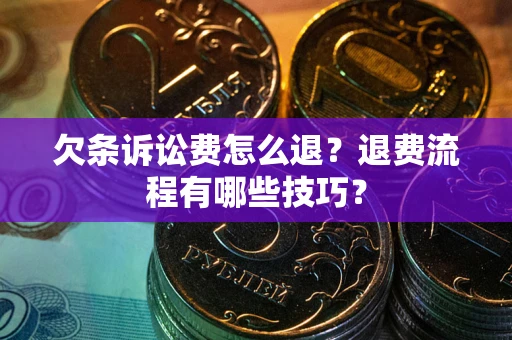 济南欠条诉讼费怎么退？退费流程有哪些技巧？