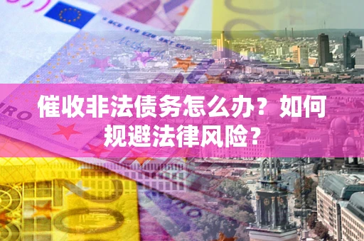 济南催收非法债务怎么办？如何规避法律风险？