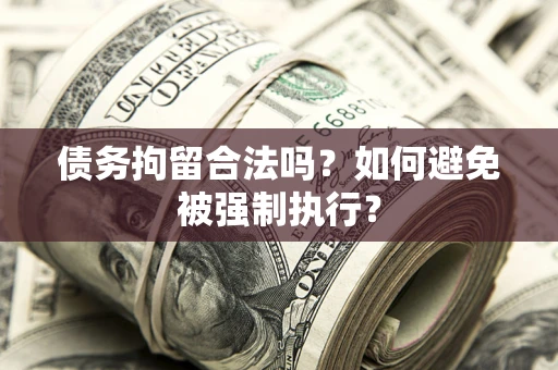 济南债务拘留合法吗？如何避免被强制执行？