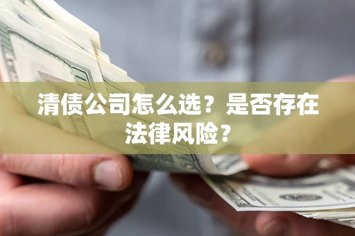 济南清债公司怎么选？是否存在法律风险？
