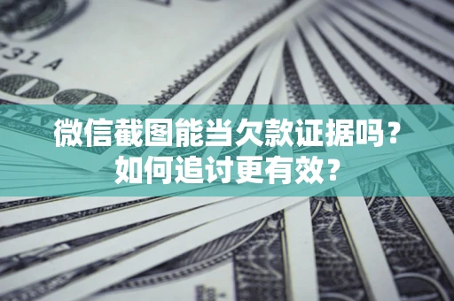 济南微信截图能当欠款证据吗？如何追讨更有效？