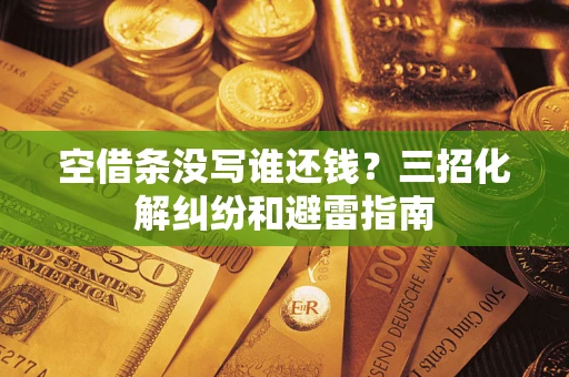 济南空借条没写谁还钱？三招化解纠纷和避雷指南