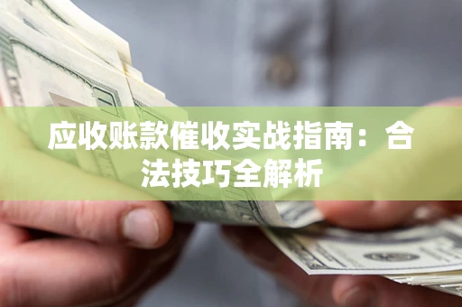 济南应收账款催收实战指南：合法技巧全解析