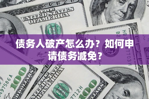 济南债务人破产怎么办？如何申请债务减免？