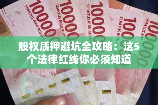 济南股权质押避坑全攻略：这5个法律红线你必须知道
