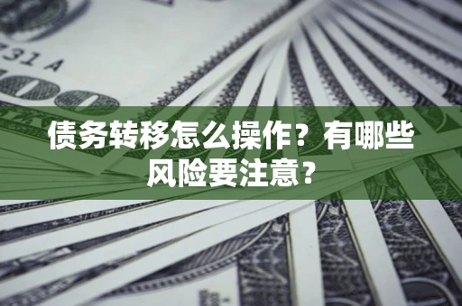 济南债务转移怎么操作？有哪些风险要注意？