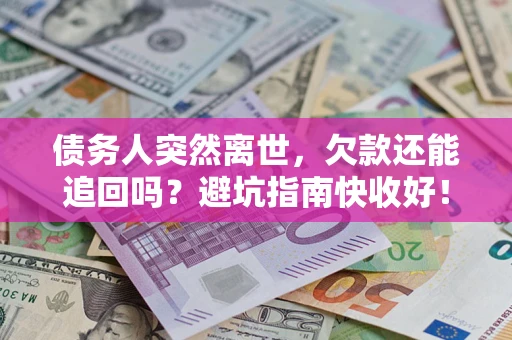 济南债务人突然离世，欠款还能追回吗？避坑指南快收好！