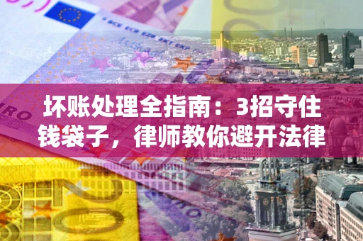 济南坏账处理全指南：3招守住钱袋子，律师教你避开法律雷区
