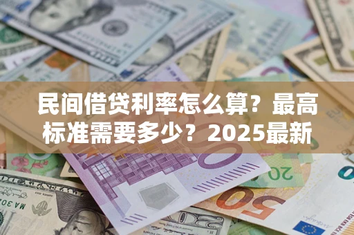济南民间借贷利率怎么算？最高标准需要多少？2025最新避坑指南