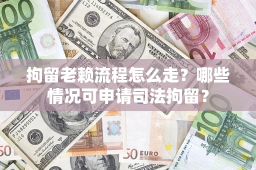 济南拘留老赖流程怎么走?哪些情况可申请司法拘留? 济南拘留老赖流程怎么走?哪些情况可申请司法拘留?