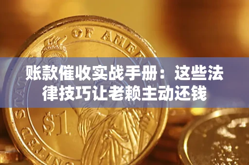 济南账款催收实战手册：这些法律技巧让老赖主动还钱