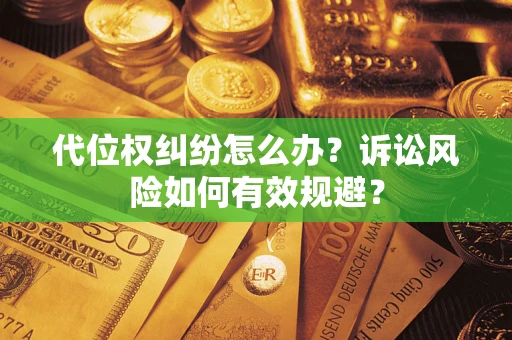 济南代位权纠纷怎么办？诉讼风险如何有效规避？