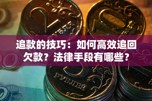 济南追款的技巧：如何高效追回欠款？法律手段有哪些？