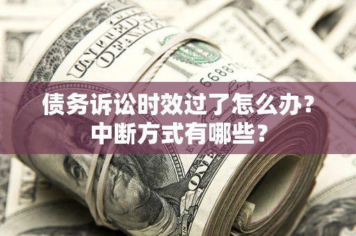 济南债务诉讼时效过了怎么办？中断方式有哪些？