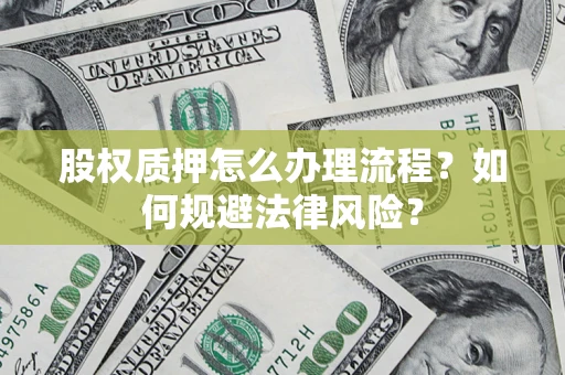 济南股权质押怎么办理流程？如何规避法律风险？