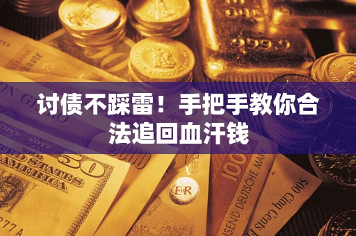 济南讨债不踩雷！手把手教你合法追回血汗钱