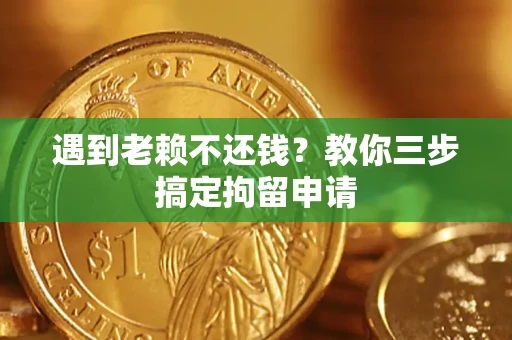济南遇到老赖不还钱？教你三步搞定拘留申请