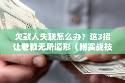 济南欠款人失联怎么办？这3招让老赖无所遁形（附实战技巧）