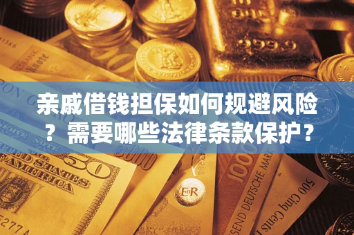 济南亲戚借钱担保如何规避风险？需要哪些法律条款保护？