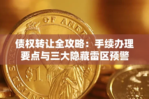 济南债权转让全攻略：手续办理要点与三大隐藏雷区预警