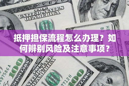 济南抵押担保流程怎么办理？如何辨别风险及注意事项？
