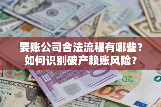 济南要账公司合法流程有哪些？如何识别破产赖账风险？