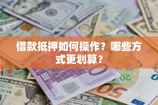 济南借款抵押如何操作？哪些方式更划算？