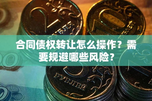 济南合同债权转让怎么操作？需要规避哪些风险？